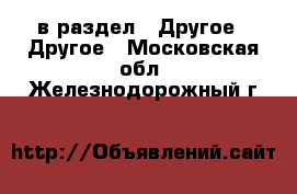  в раздел : Другое » Другое . Московская обл.,Железнодорожный г.